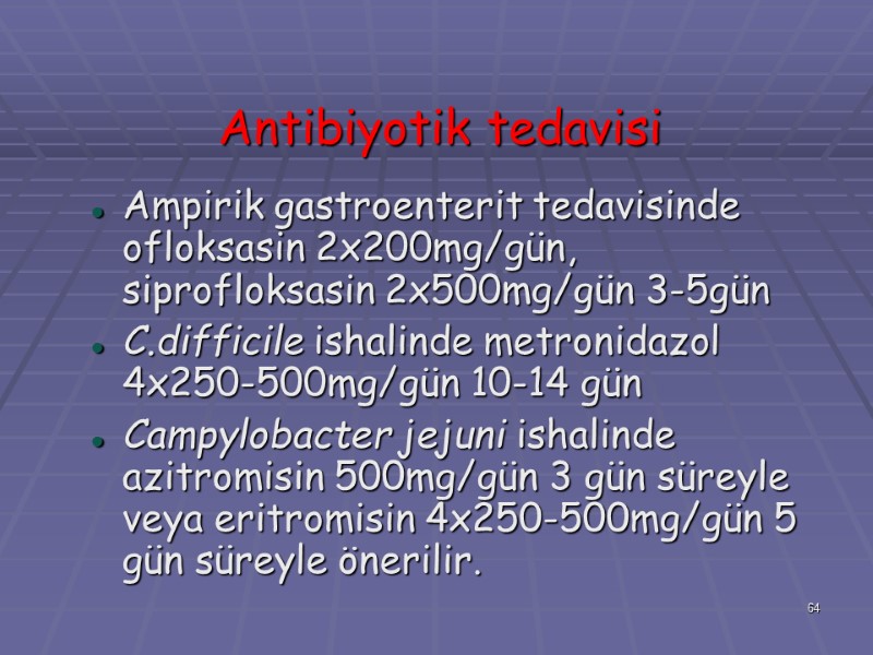 Antibiyotik tedavisi Ampirik gastroenterit tedavisinde ofloksasin 2x200mg/gün, siprofloksasin 2x500mg/gün 3-5gün  C.difficile ishalinde metronidazol